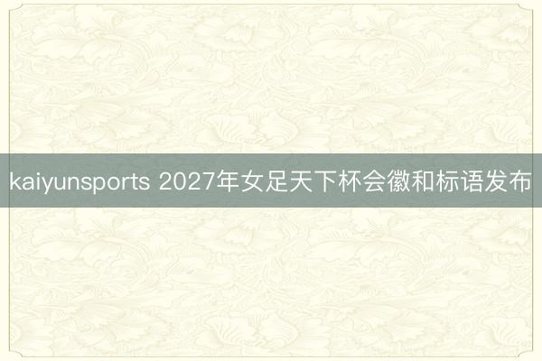 kaiyunsports 2027年女足天下杯会徽和标语发布