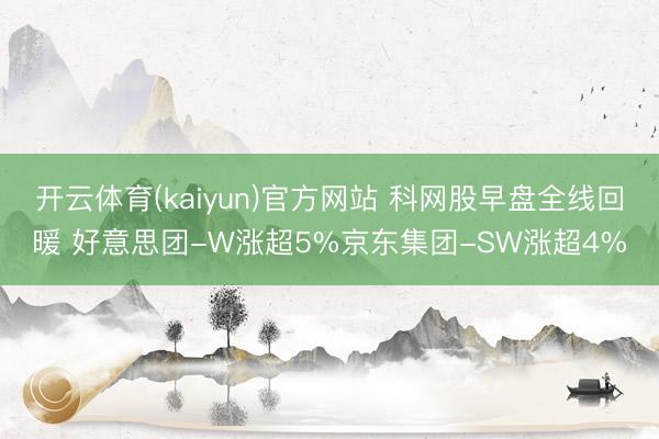 开云体育(kaiyun)官方网站 科网股早盘全线回暖 好意思团-W涨超5%京东集团-SW涨超4%