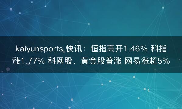 kaiyunsports 快讯：恒指高开1.46% 科指涨1.77% 科网股、黄金股普涨 网易涨超5%