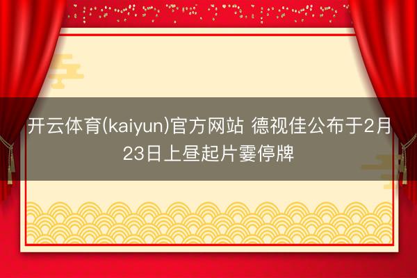 开云体育(kaiyun)官方网站 德视佳公布于2月23日上昼起片霎停牌