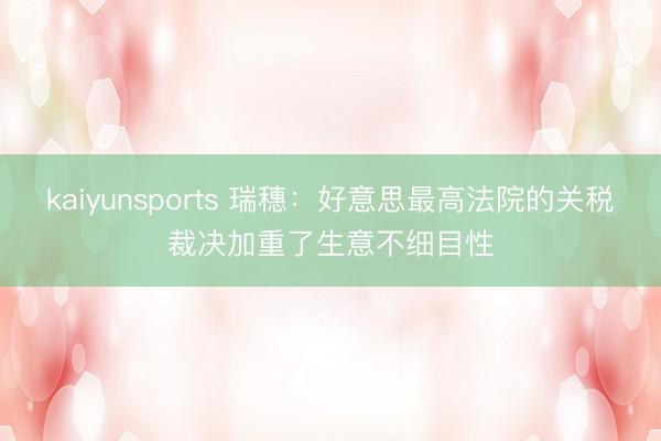 kaiyunsports 瑞穗：好意思最高法院的关税裁决加重了生意不细目性