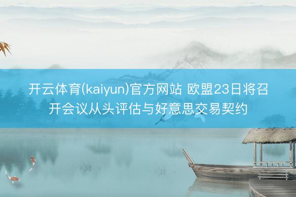 开云体育(kaiyun)官方网站 欧盟23日将召开会议从头评估与好意思交易契约