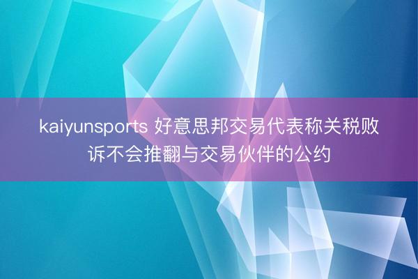 kaiyunsports 好意思邦交易代表称关税败诉不会推翻与交易伙伴的公约