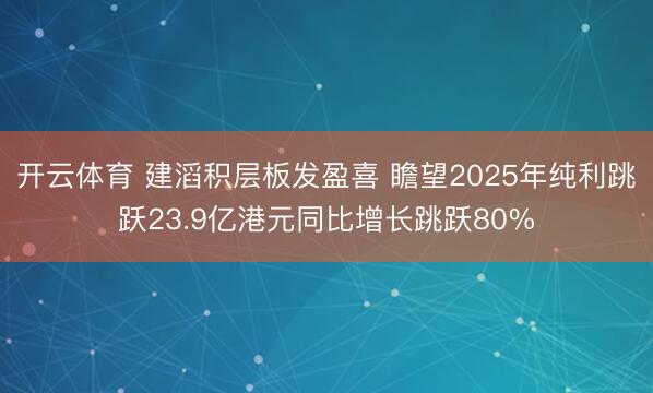 开云体育 建滔积层板发盈喜 瞻望2025年纯利跳跃23.9亿港元同比增长跳跃80%