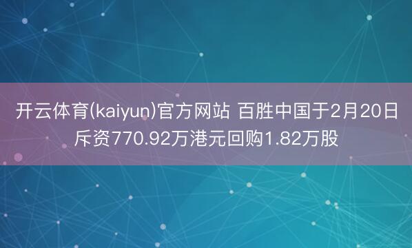 开云体育(kaiyun)官方网站 百胜中国于2月20日斥资770.92万港元回购1.82万股