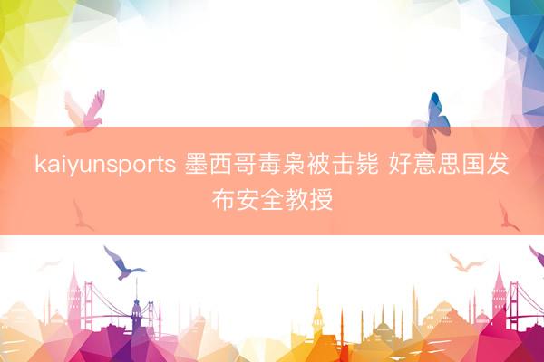 kaiyunsports 墨西哥毒枭被击毙 好意思国发布安全教授