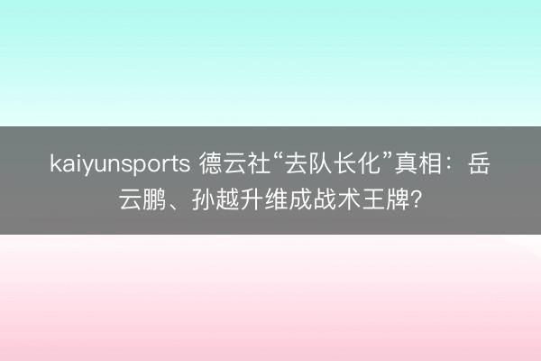 kaiyunsports 德云社“去队长化”真相：岳云鹏、孙越升维成战术王牌？