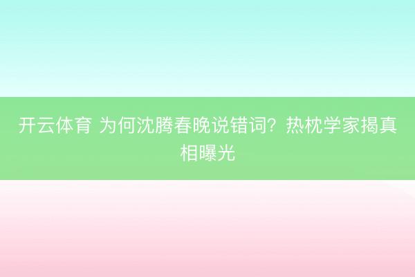 开云体育 为何沈腾春晚说错词？热枕学家揭真相曝光