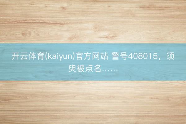 开云体育(kaiyun)官方网站 警号408015，须臾被点名……