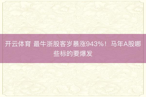 开云体育 最牛浙股客岁暴涨943%！马年A股哪些标的要爆发