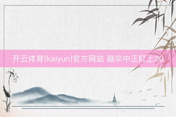 开云体育(kaiyun)官方网站 脑卒中正盯上30