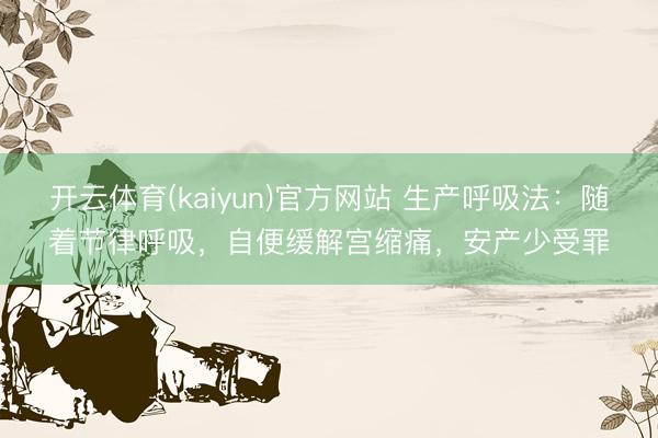 开云体育(kaiyun)官方网站 生产呼吸法：随着节律呼吸，自便缓解宫缩痛，安产少受罪