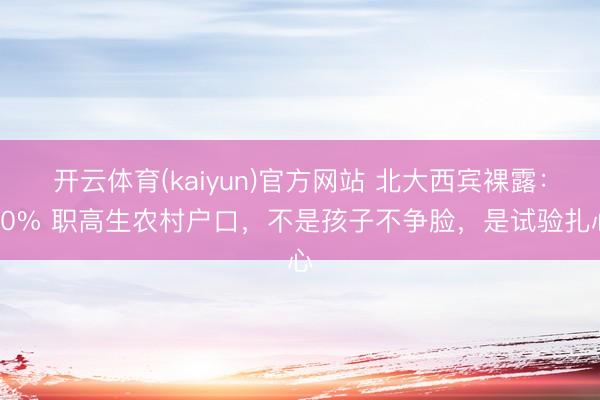 开云体育(kaiyun)官方网站 北大西宾裸露:70% 职高生农村户口,不是孩子不争脸,是试验扎心