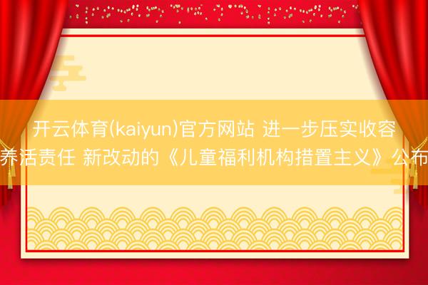 开云体育(kaiyun)官方网站 进一步压实收容养活责任 新改动的《儿童福利机构措置主义》公布