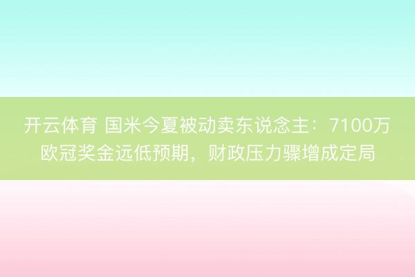 开云体育 国米今夏被动卖东说念主：7100万欧冠奖金远低预期，财政压力骤增成定局