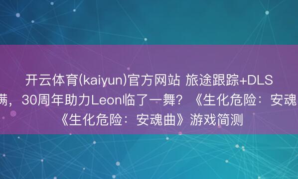 开云体育(kaiyun)官方网站 旅途跟踪+DLSS 4.5牌面拉满,30周年助力Leon临了一舞?《生化危险:安魂曲》游戏简测