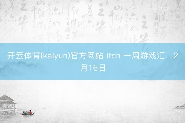 开云体育(kaiyun)官方网站 itch 一周游戏汇：2月16日