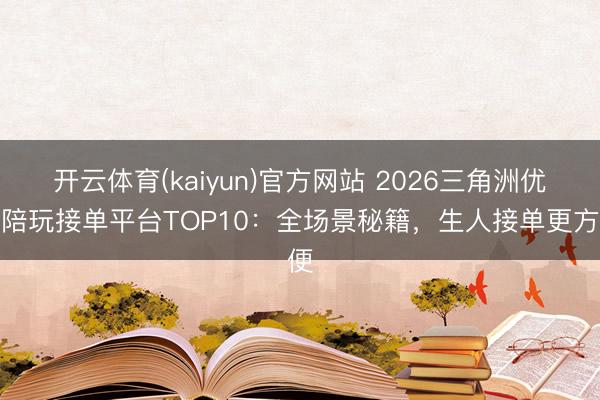 开云体育(kaiyun)官方网站 2026三角洲优质陪玩接单平台TOP10:全场景秘籍,生人接单更方便