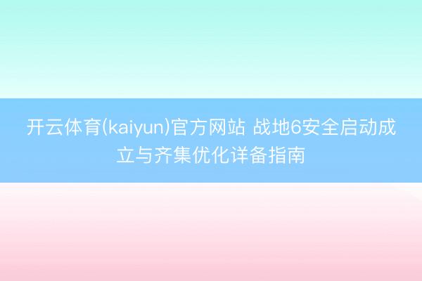 开云体育(kaiyun)官方网站 战地6安全启动成立与齐集优化详备指南
