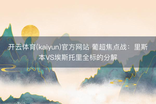 开云体育(kaiyun)官方网站 葡超焦点战：里斯本VS埃斯托里全标的分解