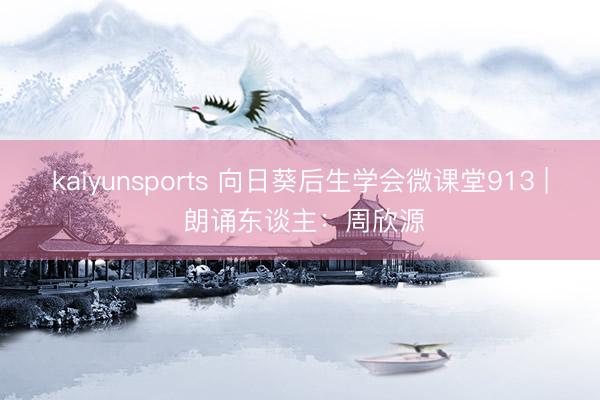 kaiyunsports 向日葵后生学会微课堂913 | 朗诵东谈主：周欣源