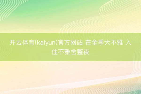 开云体育(kaiyun)官方网站 在全季大不雅 入住不雅舍整夜