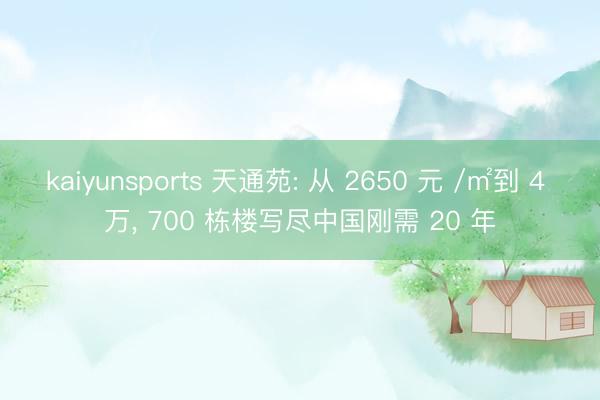 kaiyunsports 天通苑: 从 2650 元 /㎡到 4 万， 700 栋楼写尽中国刚需 20 年
