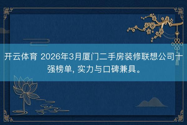 开云体育 2026年3月厦门二手房装修联想公司十强榜单， 实力与口碑兼具。