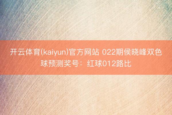 开云体育(kaiyun)官方网站 022期侯晓峰双色球预测奖号：红球012路比