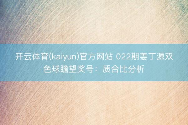 开云体育(kaiyun)官方网站 022期姜丁源双色球瞻望奖号：质合比分析