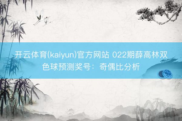 开云体育(kaiyun)官方网站 022期薛高林双色球预测奖号：奇偶比分析