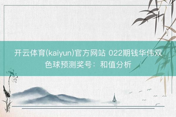开云体育(kaiyun)官方网站 022期钱华伟双色球预测奖号：和值分析