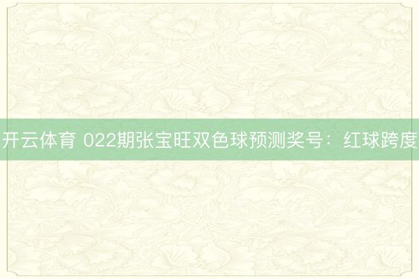 开云体育 022期张宝旺双色球预测奖号：红球跨度