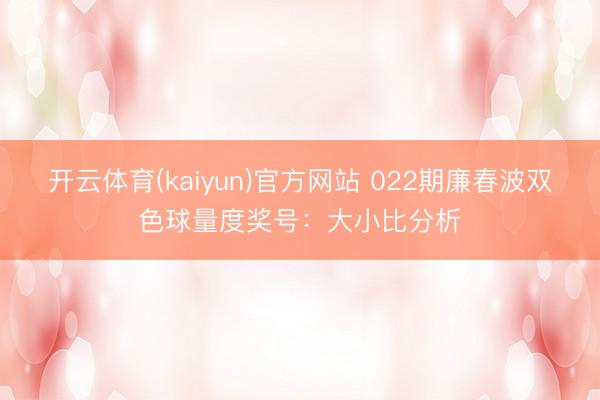开云体育(kaiyun)官方网站 022期廉春波双色球量度奖号：大小比分析