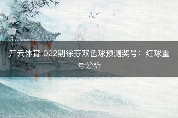 开云体育 022期徐芬双色球预测奖号：红球重号分析
