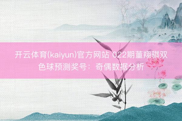 开云体育(kaiyun)官方网站 022期董翔骐双色球预测奖号：奇偶数据分析