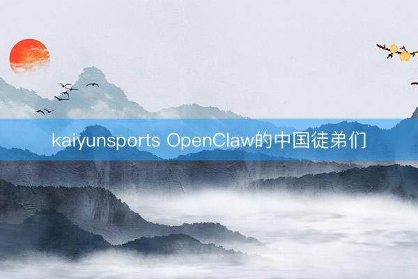 kaiyunsports OpenClaw的中国徒弟们