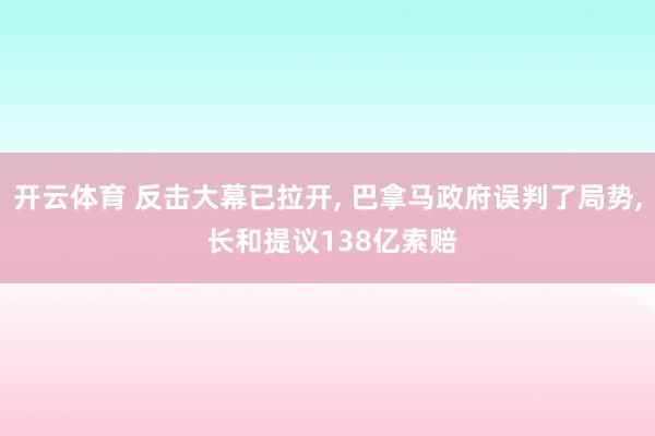 开云体育 反击大幕已拉开， 巴拿马政府误判了局势， 长和提议138亿索赔