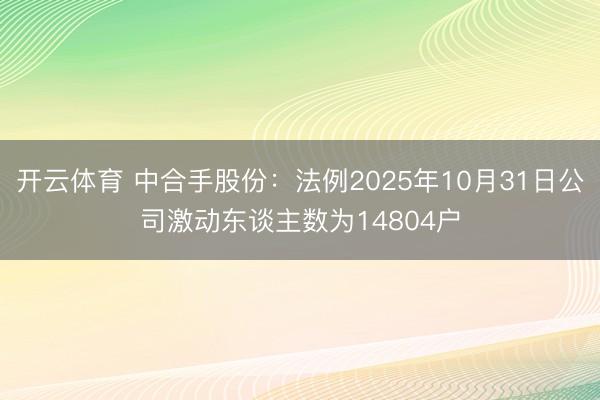 开云体育 中合手股份：法例2025年10月31日公司激动东谈主数为14804户