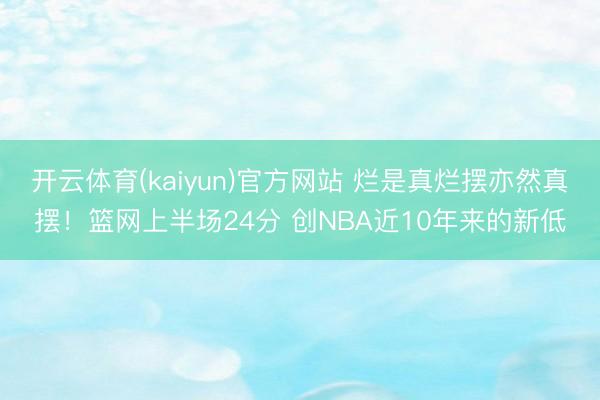 开云体育(kaiyun)官方网站 烂是真烂摆亦然真摆！篮网上半场24分 创NBA近10年来的新低