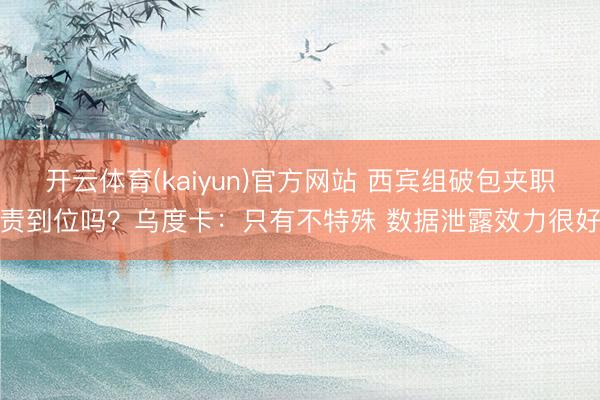 开云体育(kaiyun)官方网站 西宾组破包夹职责到位吗？乌度卡：只有不特殊 数据泄露效力很好
