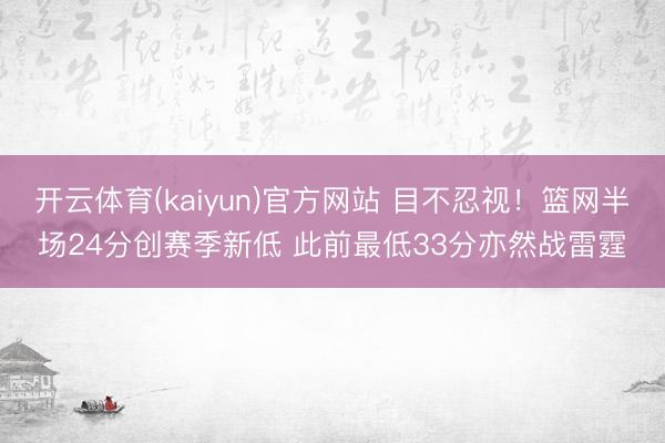 开云体育(kaiyun)官方网站 目不忍视！篮网半场24分创赛季新低 此前最低33分亦然战雷霆