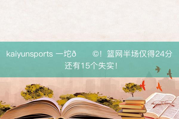 kaiyunsports 一坨💩！篮网半场仅得24分 还有15个失实！