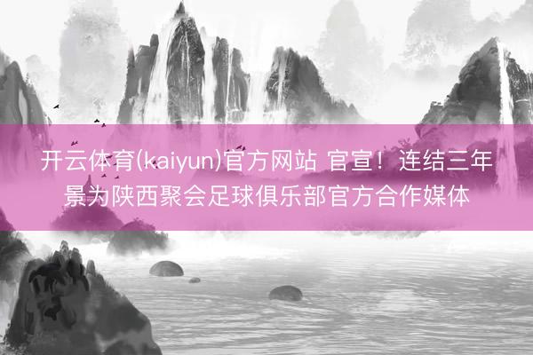 开云体育(kaiyun)官方网站 官宣！连结三年景为陕西聚会足球俱乐部官方合作媒体