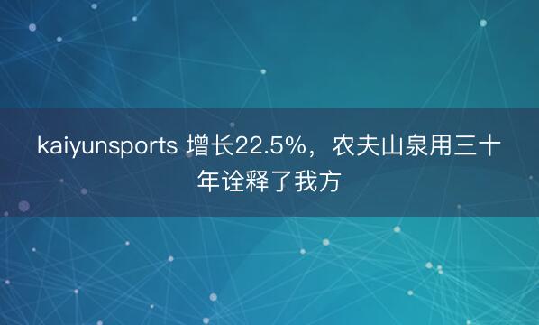 kaiyunsports 增长22.5%，农夫山泉用三十年诠释了我方