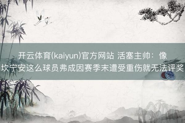 开云体育(kaiyun)官方网站 活塞主帅：像坎宁安这么球员弗成因赛季末遭受重伤就无法评奖