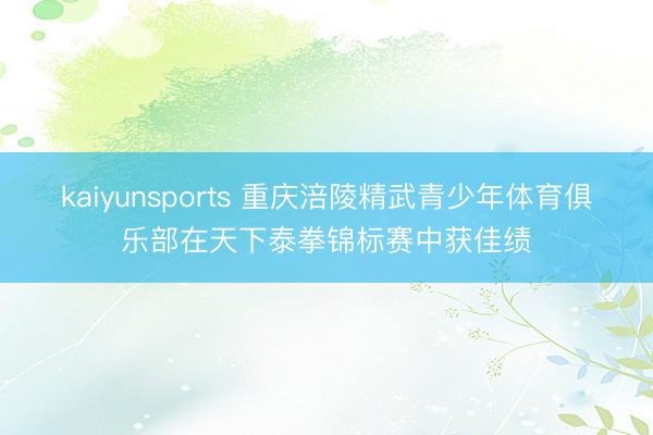 kaiyunsports 重庆涪陵精武青少年体育俱乐部在天下泰拳锦标赛中获佳绩