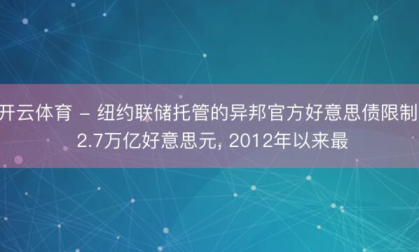 开云体育 - 纽约联储托管的异邦官方好意思债限制: 2.7万亿好意思元， 2012年以来最