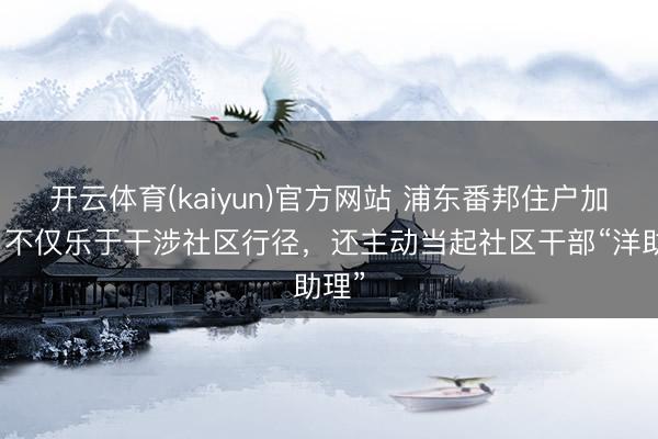 开云体育(kaiyun)官方网站 浦东番邦住户加多，不仅乐于干涉社区行径，还主动当起社区干部“洋助理”