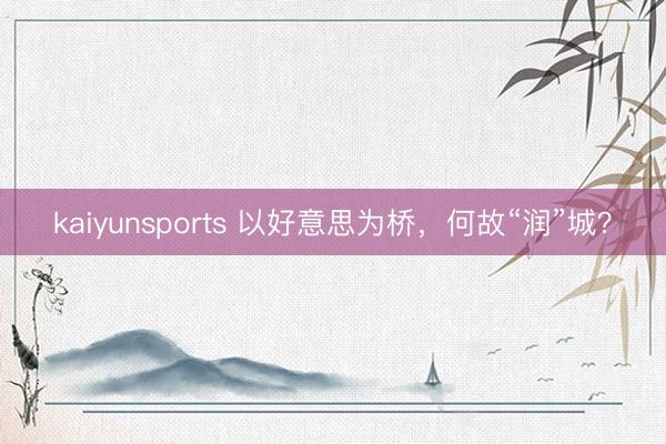 kaiyunsports 以好意思为桥，何故“润”城？